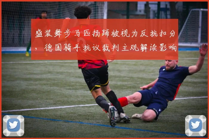 盛装舞步马匹扬蹄被视为反抗扣分,德国骑手抗议裁判主观解读影响成绩