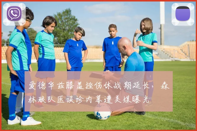 爱德华兹膝盖挫伤休战期延长,森林狼队医误诊内幕遭美媒曝光
