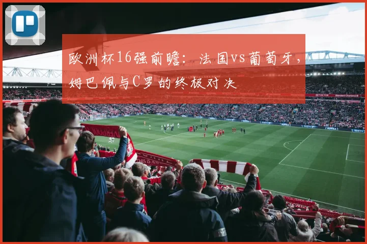 欧洲杯16强前瞻：法国vs葡萄牙，姆巴佩与C罗的终极对决