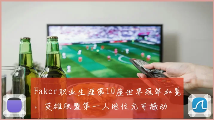 Faker职业生涯第10座世界冠军加冕,英雄联盟第一人地位无可撼动