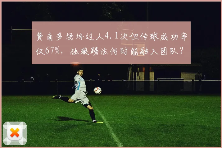 费南多场均过人4.1次但传球成功率仅67%，独狼踢法何时能融入团队？