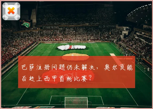 巴萨注册问题仍未解决,奥尔莫能否赶上西甲首轮比赛?